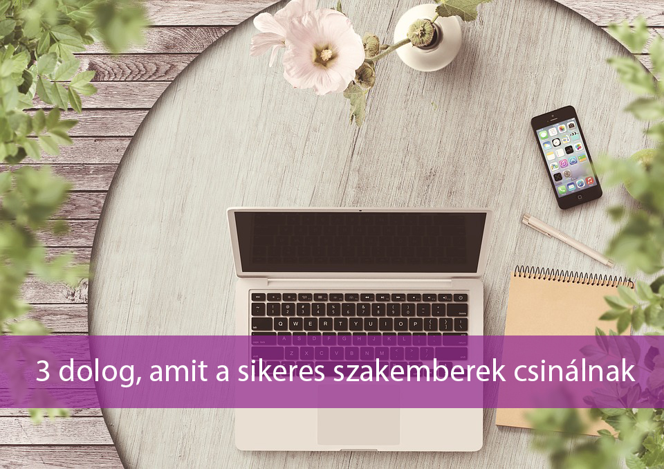 3 dolog, amit a sikeres szakemberek csinálnak
